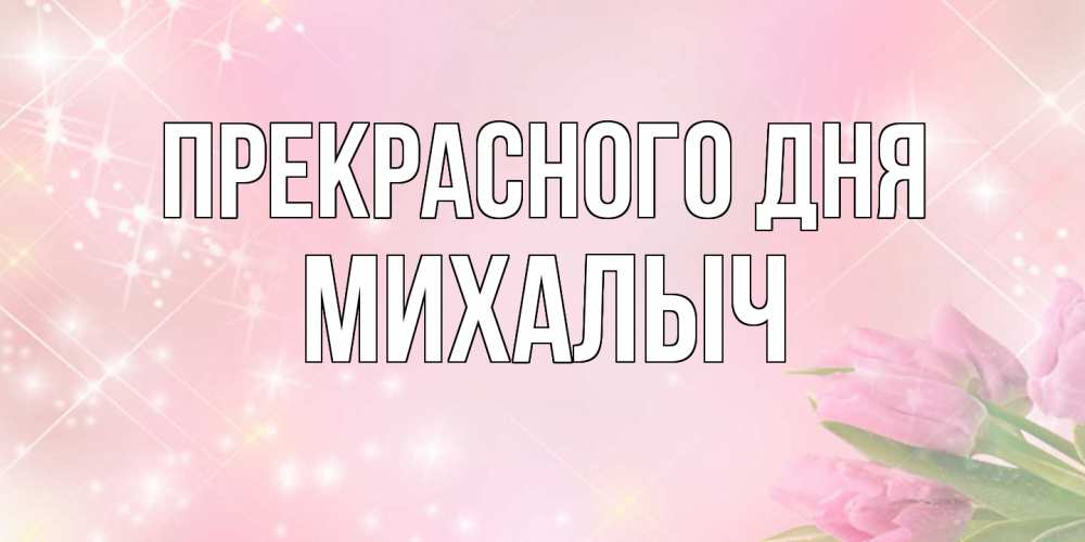 Открытка  с именем. Михалыч, Прекрасного дня  