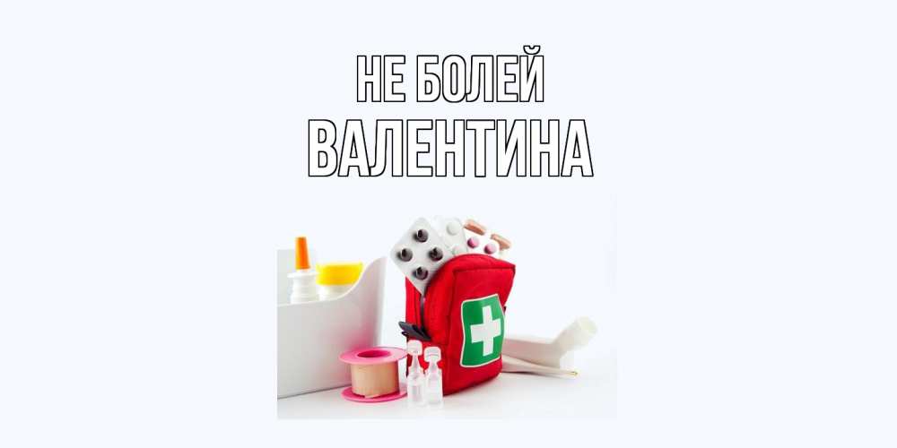 Открытка  с именем. валентина, Не болей  