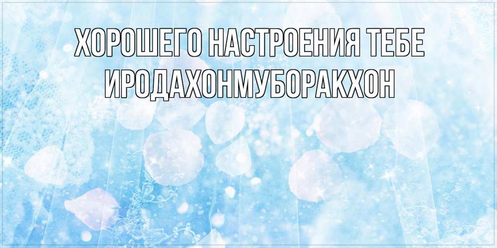 Открытка  с именем. ИРОДАХОНМУБОРАКХОН, Хорошего настроения тебе  