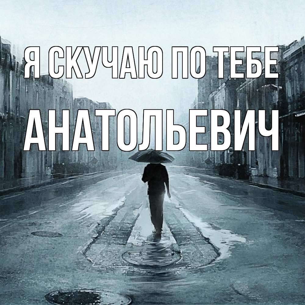 Открытка  с именем. Анатольевич, Я скучаю по тебе  
