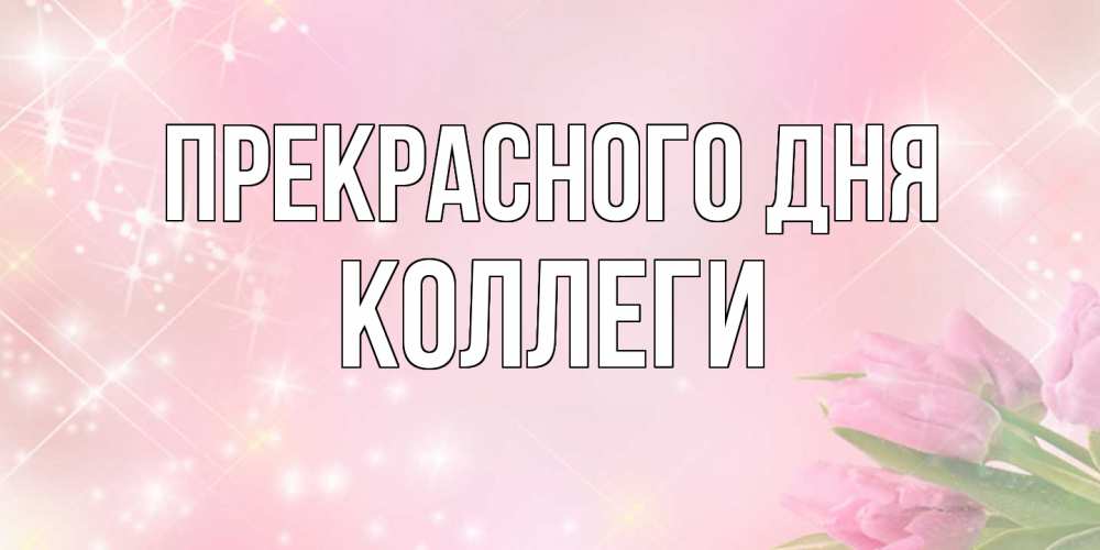Открытка  с именем. коллеги, Прекрасного дня  
