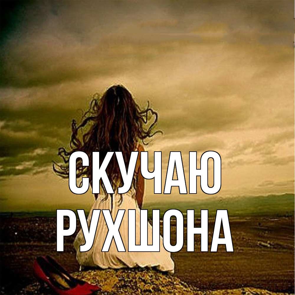 Открытка  с именем. Рухшона, Скучаю  