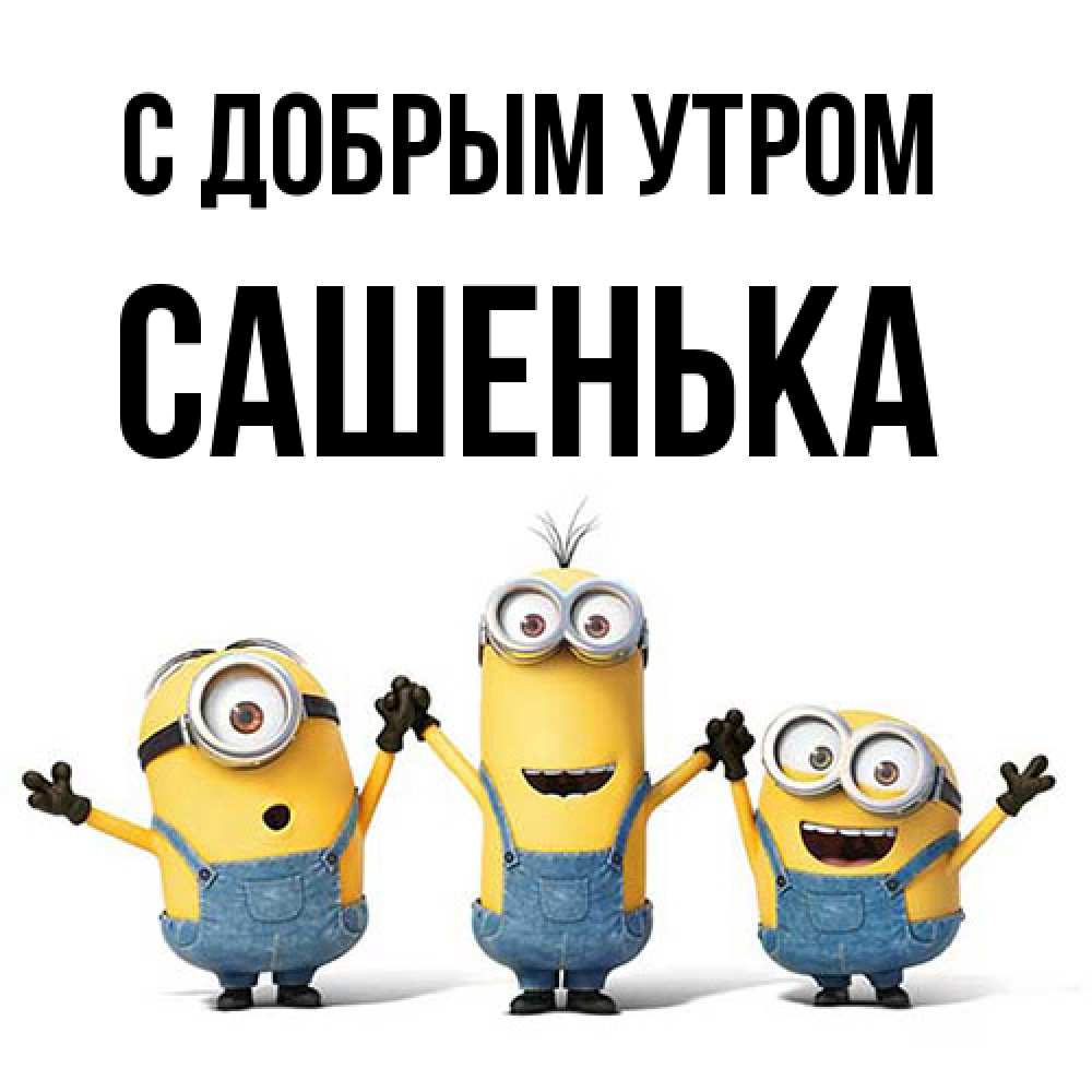Открытка  с именем. САШЕНЬКА, С добрым утром  