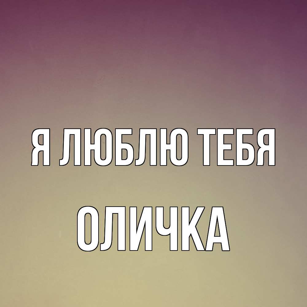 Открытка  с именем. Оличка, Я люблю тебя  