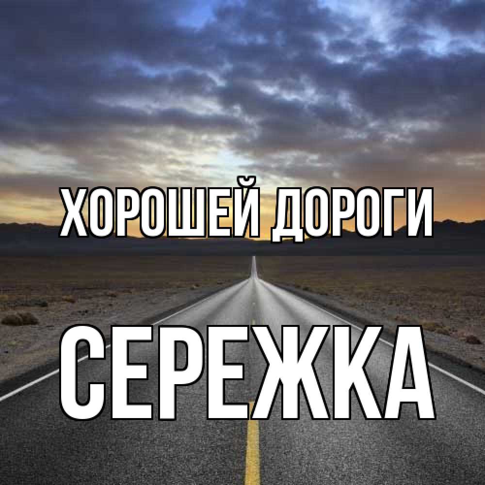 Открытка  с именем. Сережка, Хорошей дороги  