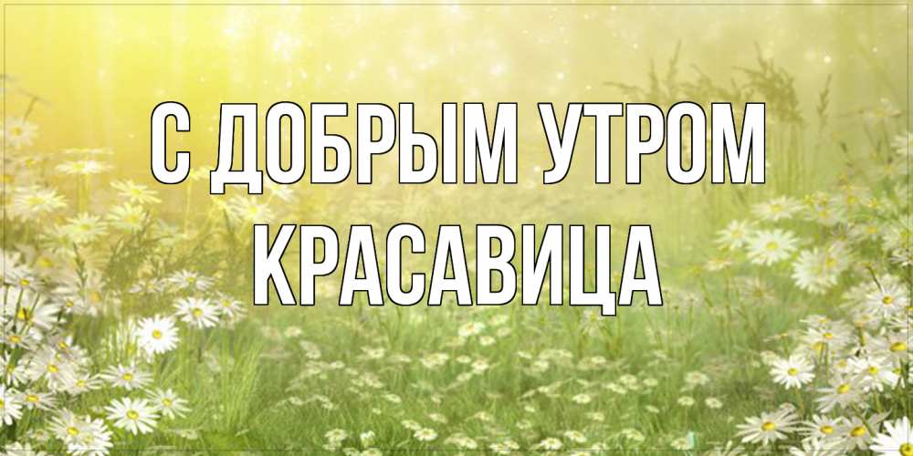 Открытка  с именем. Красавица, С добрым утром  