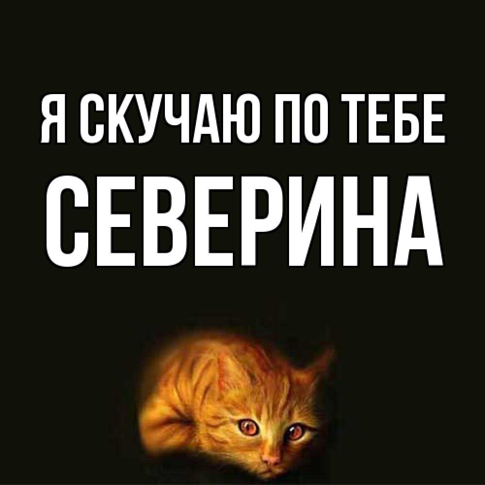 Открытка  с именем. Северина, Я скучаю по тебе  