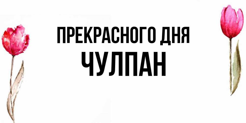 Открытка  с именем. Чулпан, Прекрасного дня  