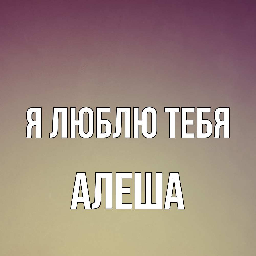 Открытка  с именем. Алеша, Я люблю тебя  