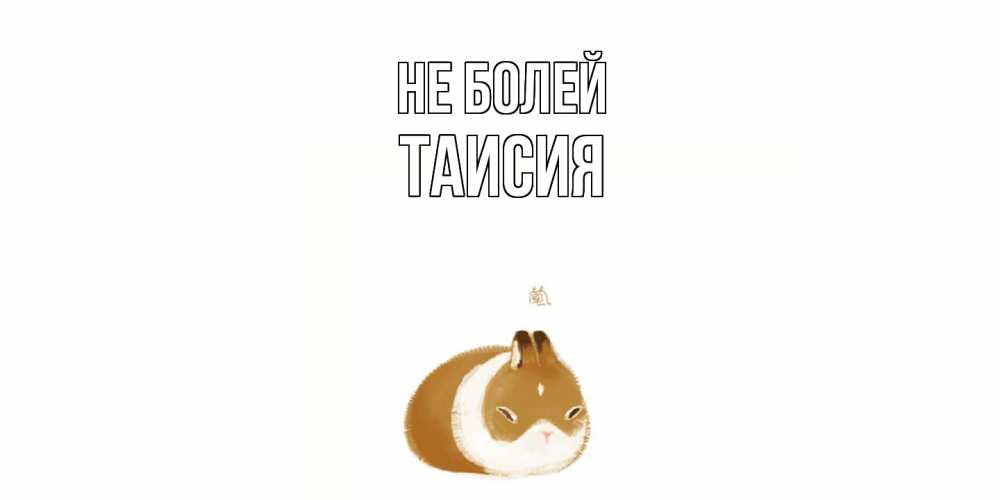Открытка  с именем. Таисия, Не болей  