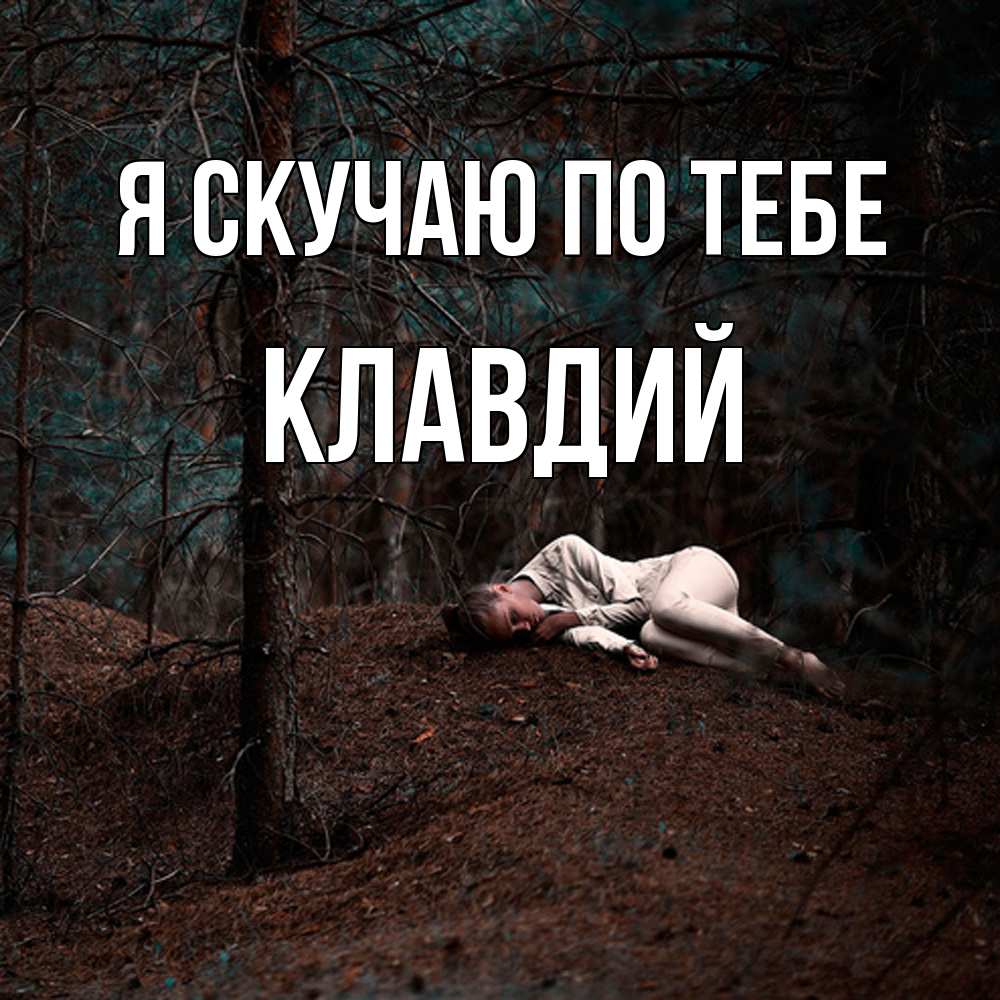 Открытка  с именем. Клавдий, Я скучаю по тебе  