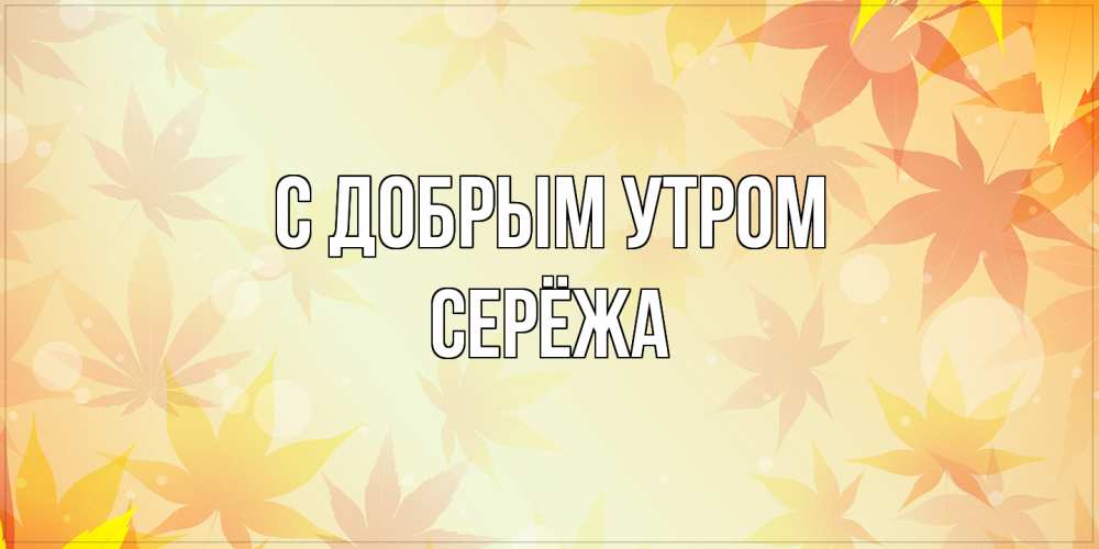 Открытка  с именем. Серёжа, С добрым утром  