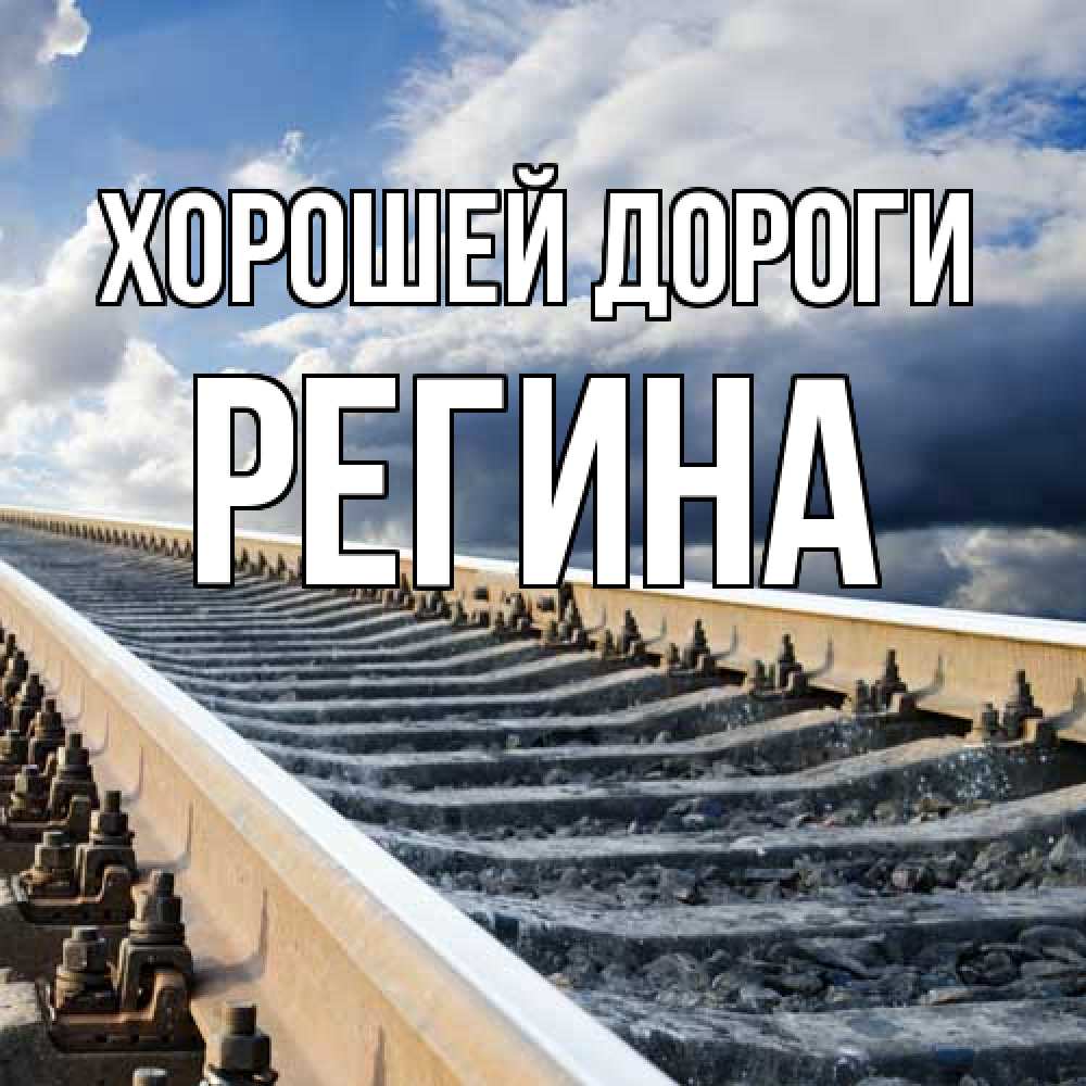 Открытка  с именем. Регина, Хорошей дороги  