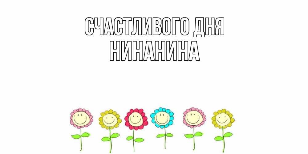 Открытка  с именем. Нинанина, Счастливого дня  