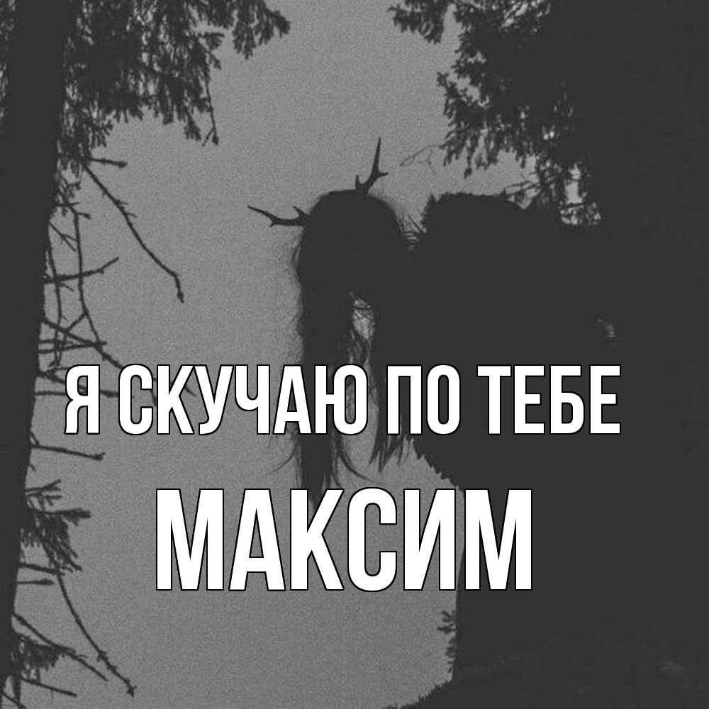 Открытка  с именем. Максим, Я скучаю по тебе  