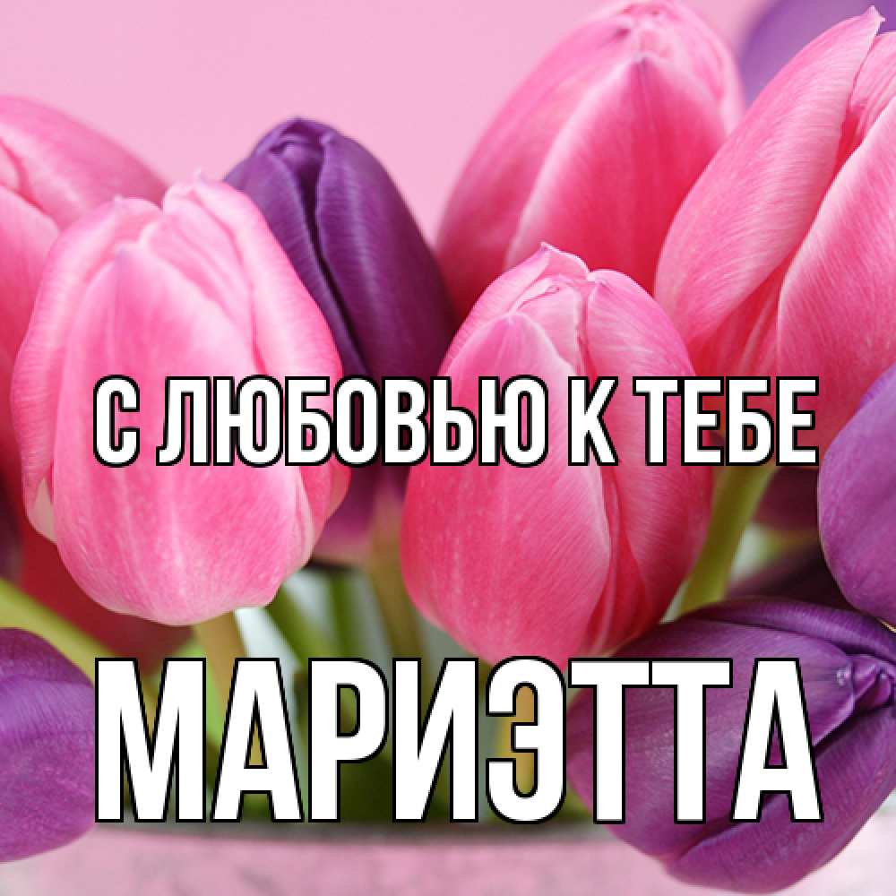 Открытка  с именем. Мариэтта, С любовью к тебе  