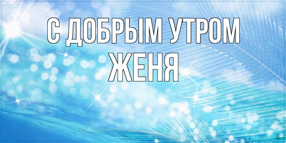 Открытка  с именем. Женя, С добрым утром  