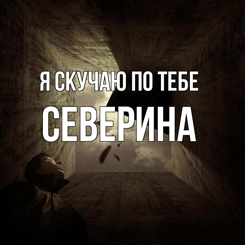 Открытка  с именем. Северина, Я скучаю по тебе  
