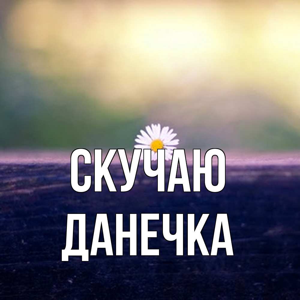Открытка  с именем. Данечка, Скучаю  