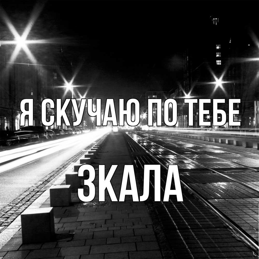 Открытка  с именем. ЗКАЛА, Я скучаю по тебе  