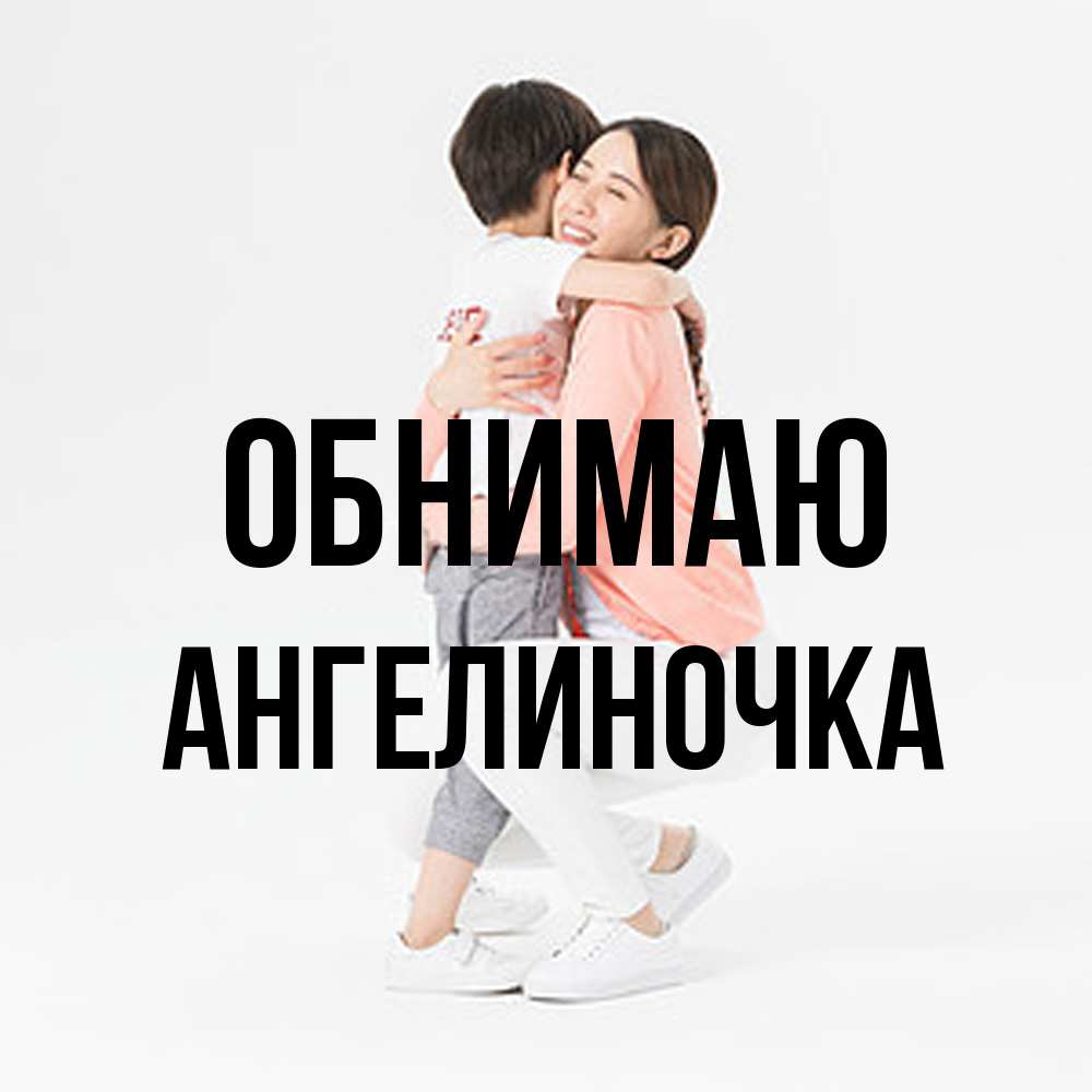 Открытка  с именем. АНГЕЛИНОЧКА, Обнимаю  