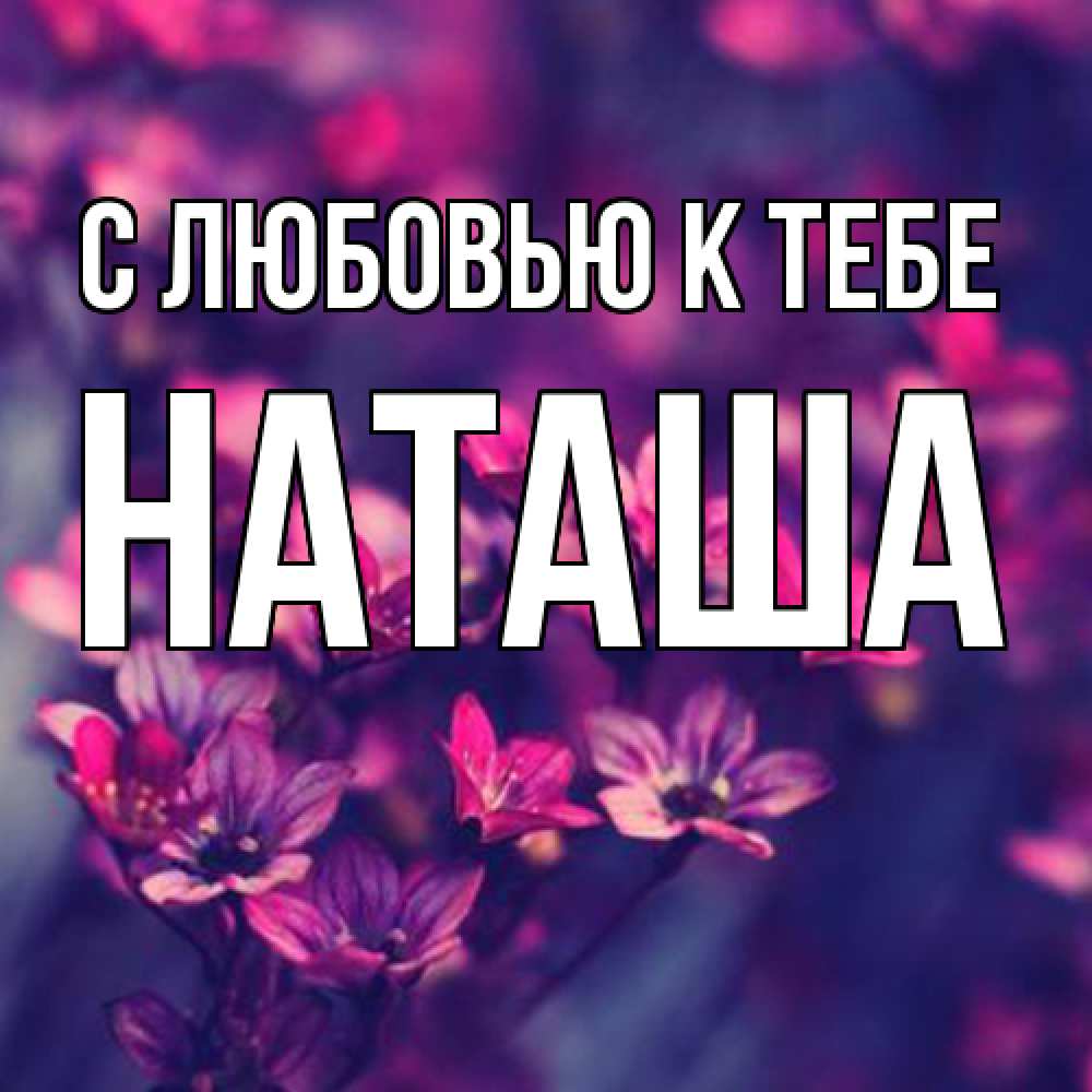 Открытка  с именем. Наташа, С любовью к тебе  