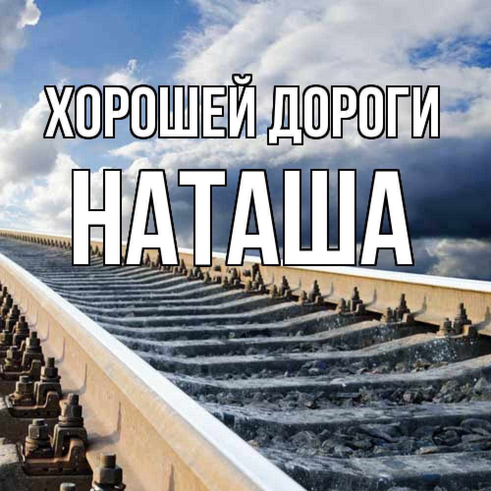 Открытка  с именем. наташа, Хорошей дороги  