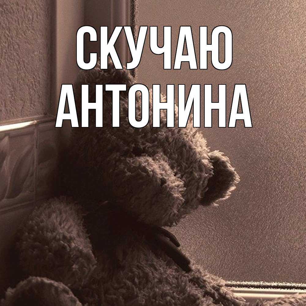 Открытка  с именем. Антонина, Скучаю  