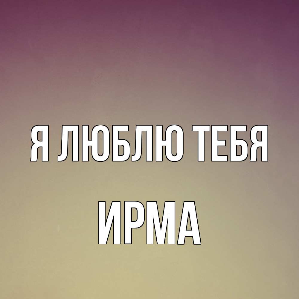 Открытка  с именем. Ирма, Я люблю тебя  