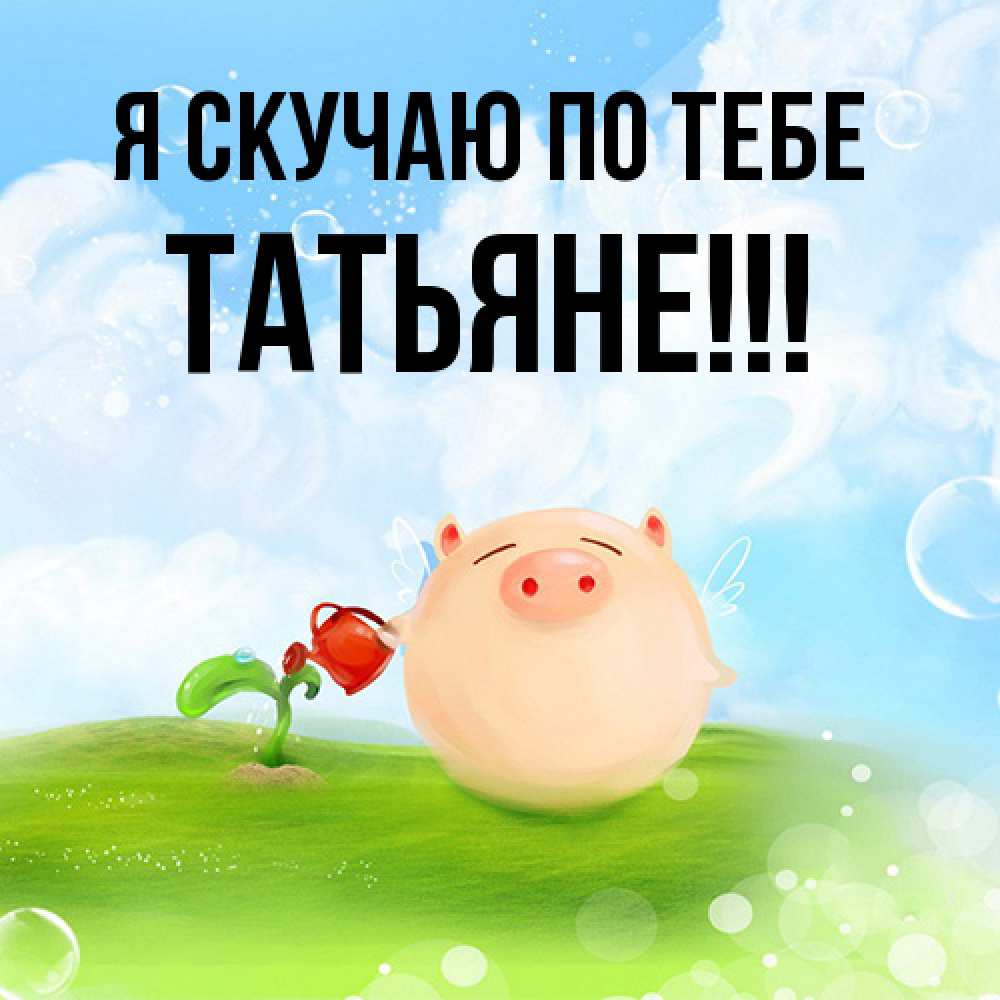 Открытка  с именем. ТАТЬЯНЕ, Я скучаю по тебе  