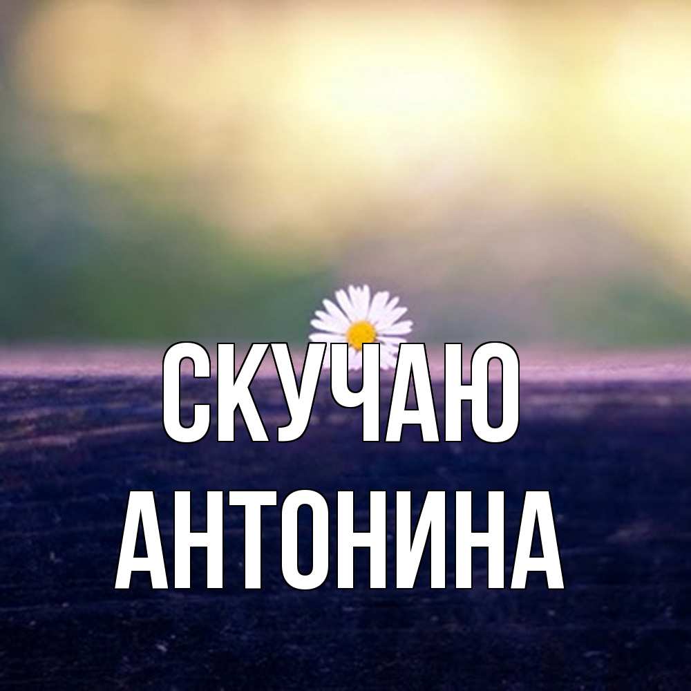 Открытка  с именем. Антонина, Скучаю  