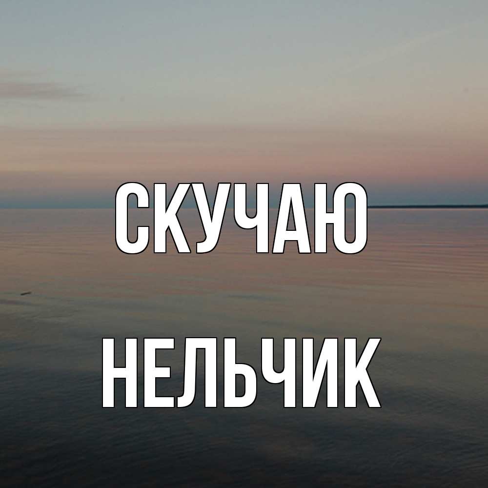 Открытка  с именем. Нельчик, Скучаю  