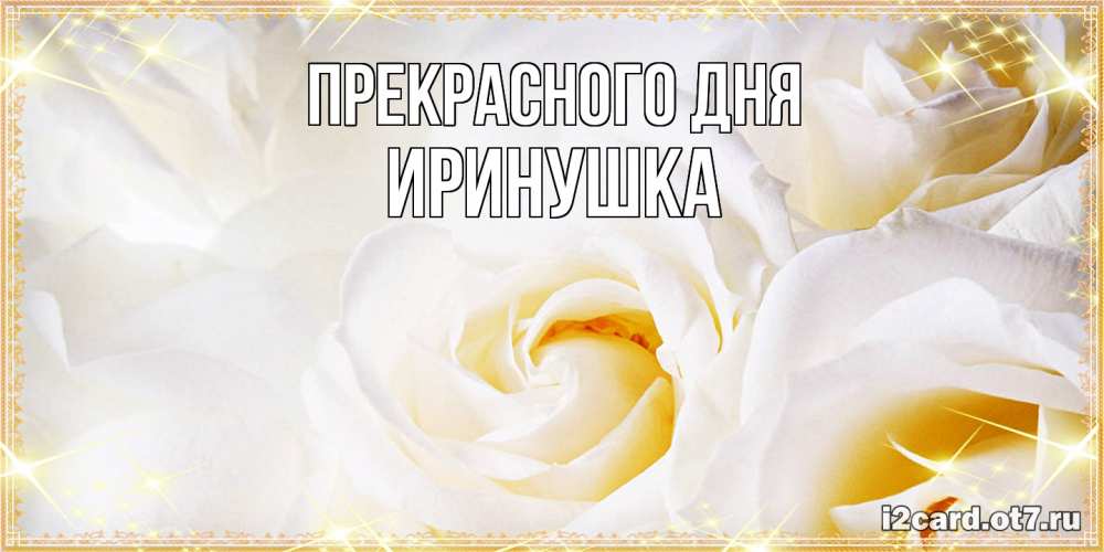 Открытка  с именем. Иринушка, Прекрасного дня  