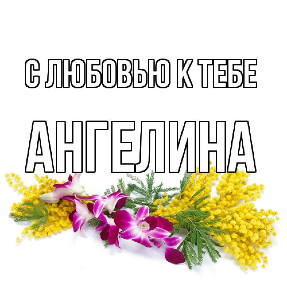 Открытка  с именем. Ангелина, С любовью к тебе  