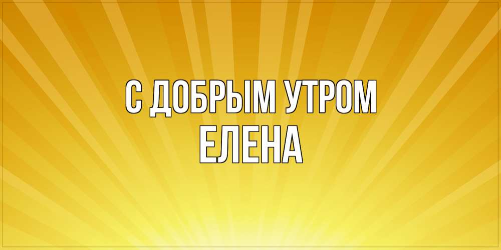Открытка  с именем. ЕЛЕНА, С добрым утром  