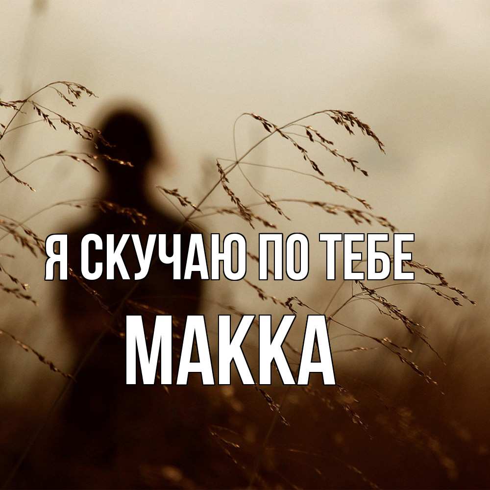 Открытка  с именем. Макка, Я скучаю по тебе  