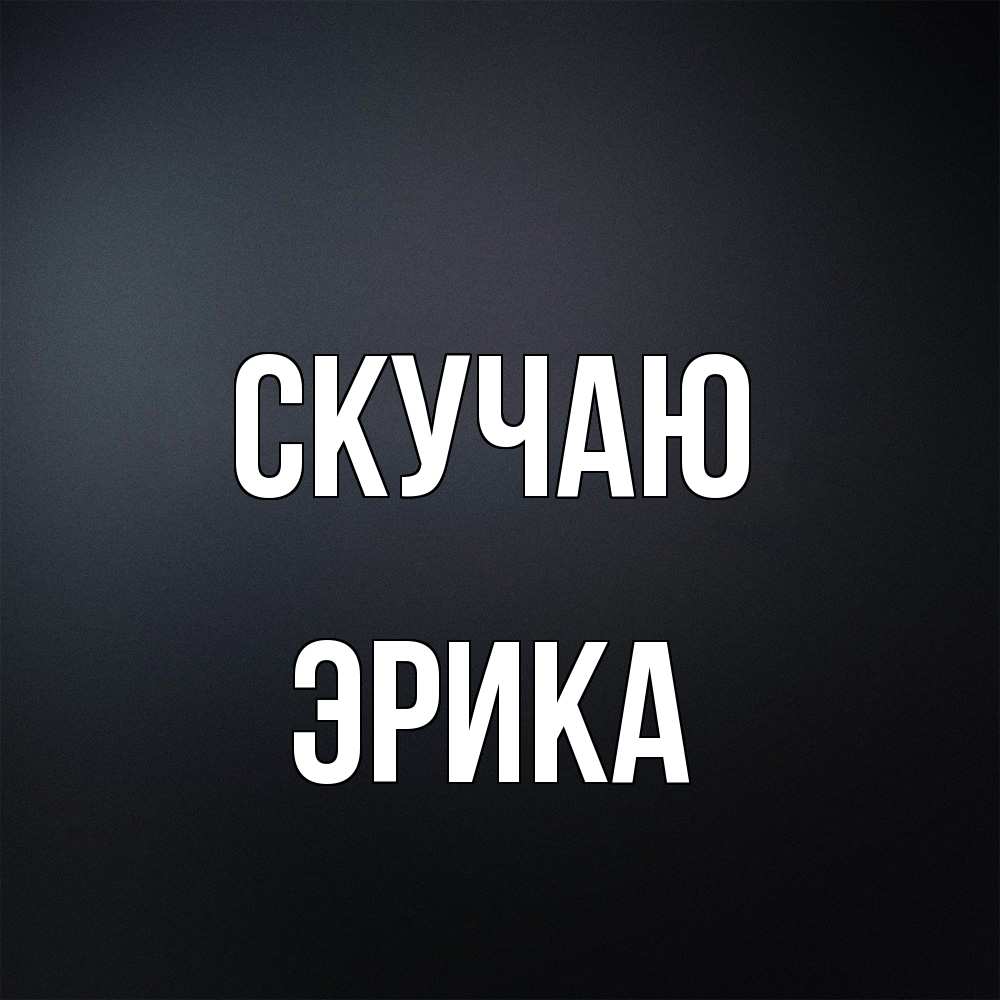 Открытка  с именем. ЭРИКА, Скучаю  