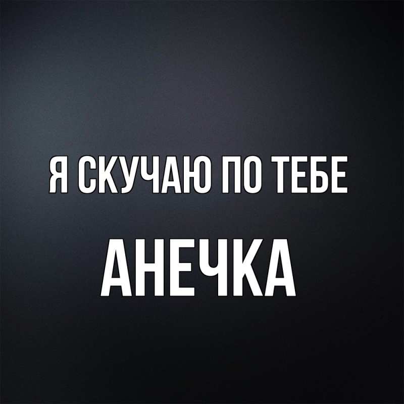 Картинка Я скучаю по тебе, АНЕЧКА