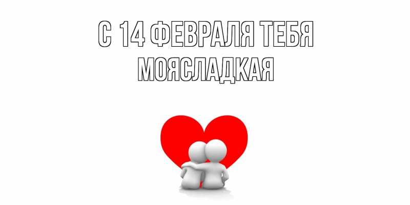 Открытка с именем, МояСладкая, С 14 февраля тебя