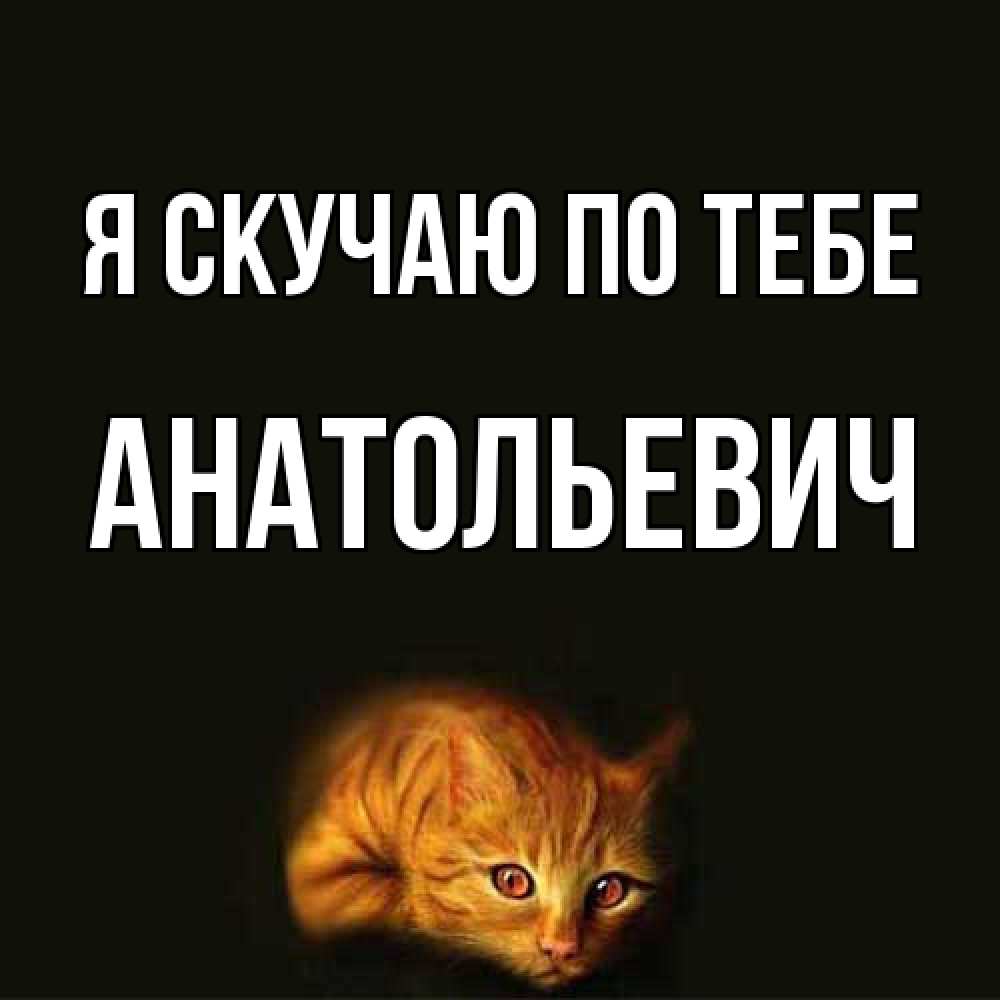 Открытка  с именем. Анатольевич, Я скучаю по тебе  