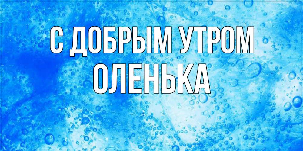 Открытка  с именем. Оленька, С добрым утром  