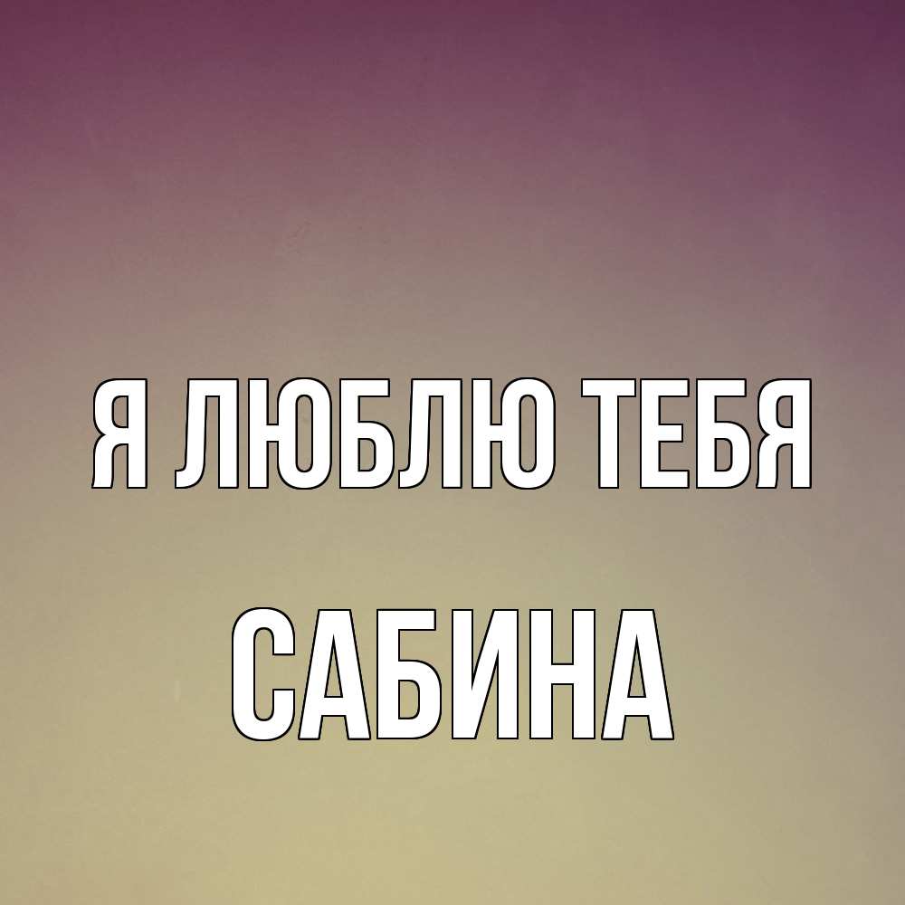 Открытка  с именем. Сабина, Я люблю тебя  