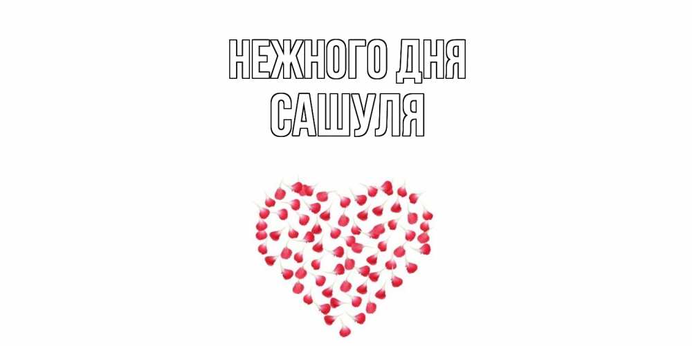 Открытка  с именем. Сашуля, Нежного дня  