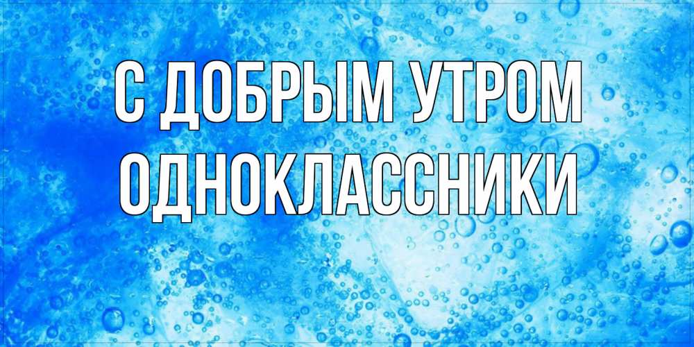 Открытка  с именем. Одноклассники, С добрым утром  