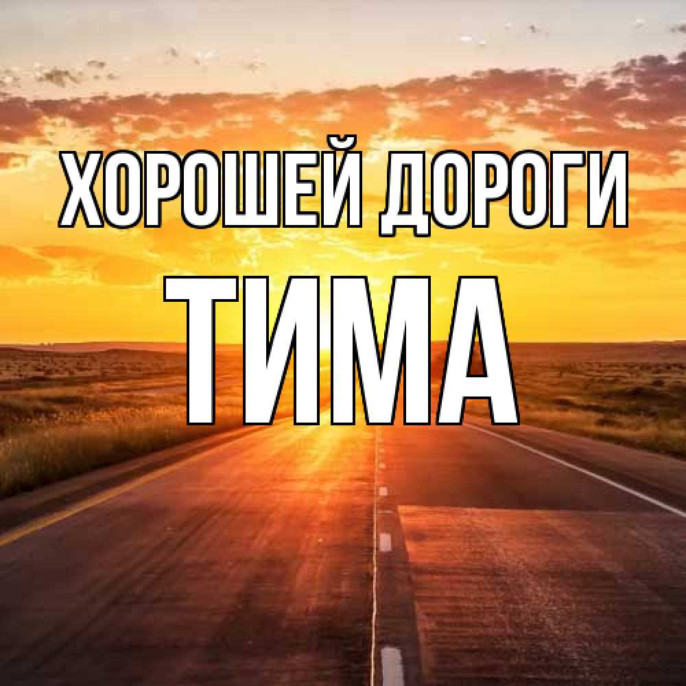 Открытка  с именем. Тима, Хорошей дороги  