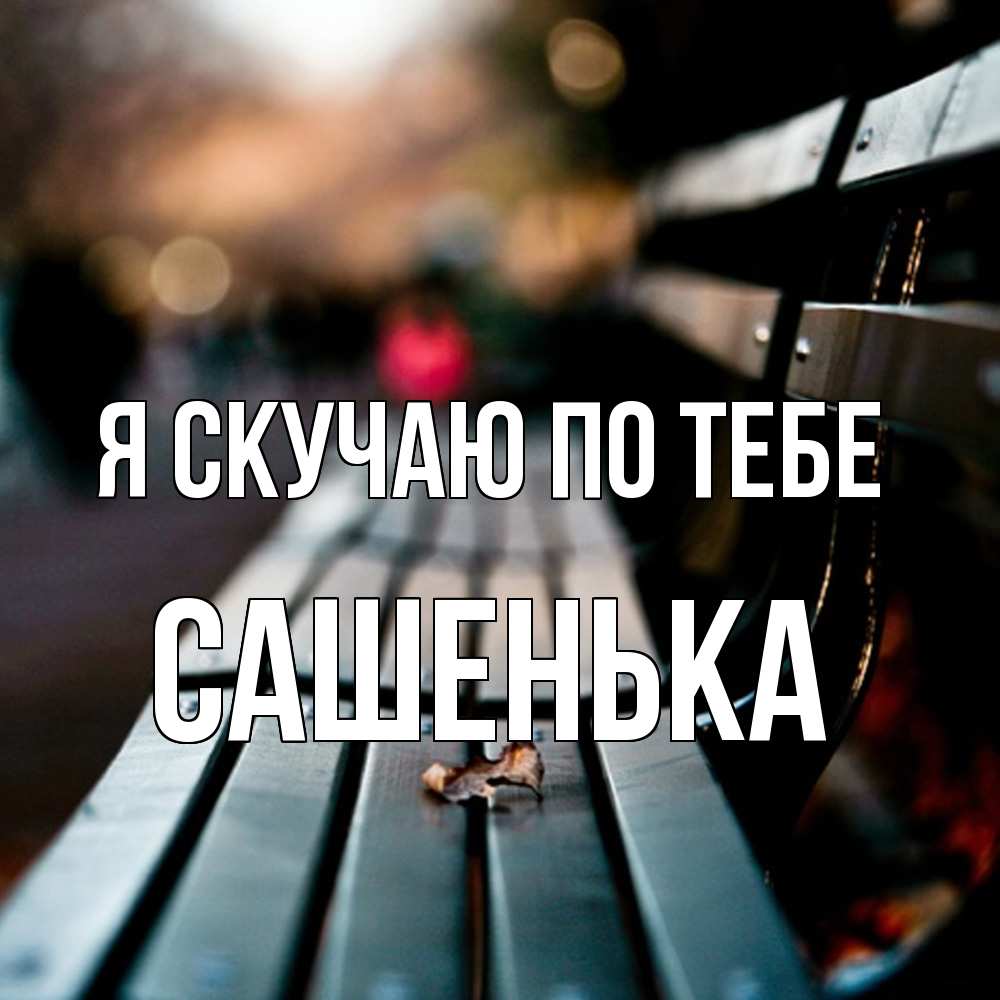 Открытка  с именем. Сашенька, Я скучаю по тебе  