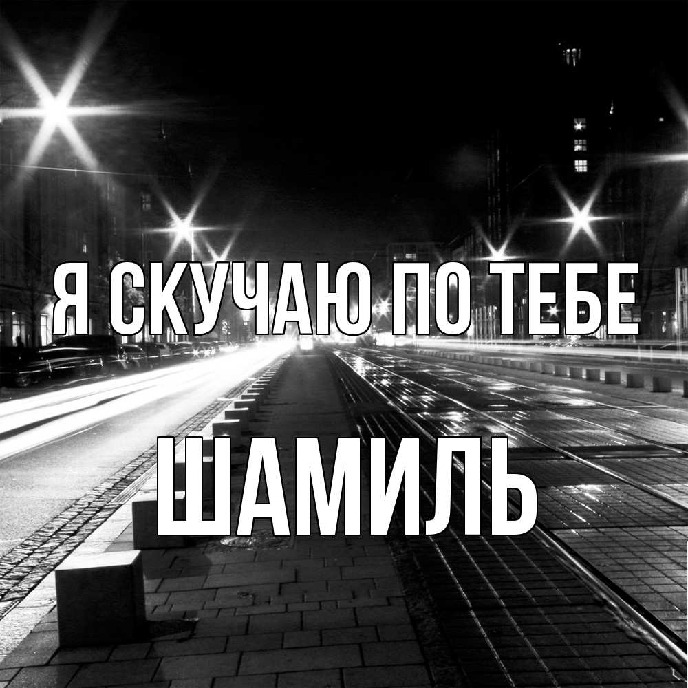 Открытка  с именем. Шамиль, Я скучаю по тебе  