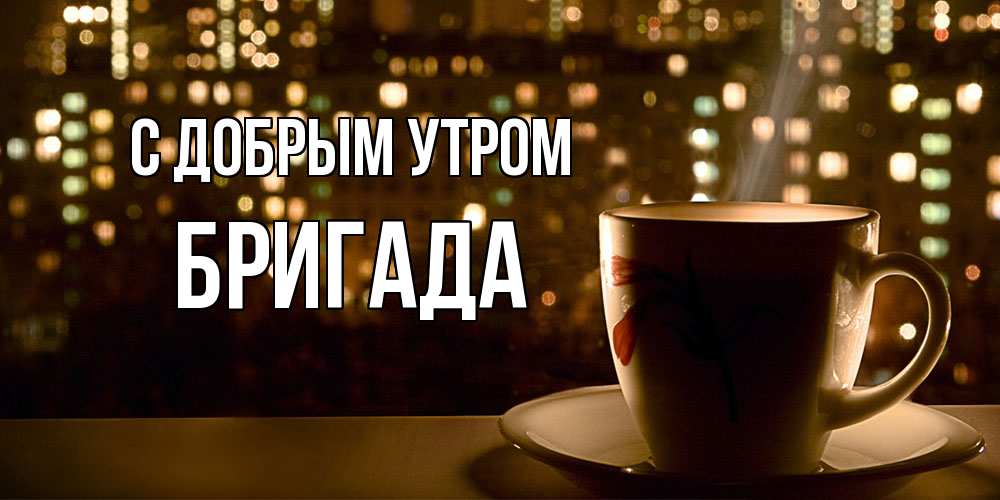 Открытка  с именем. Бригада, С добрым утром  