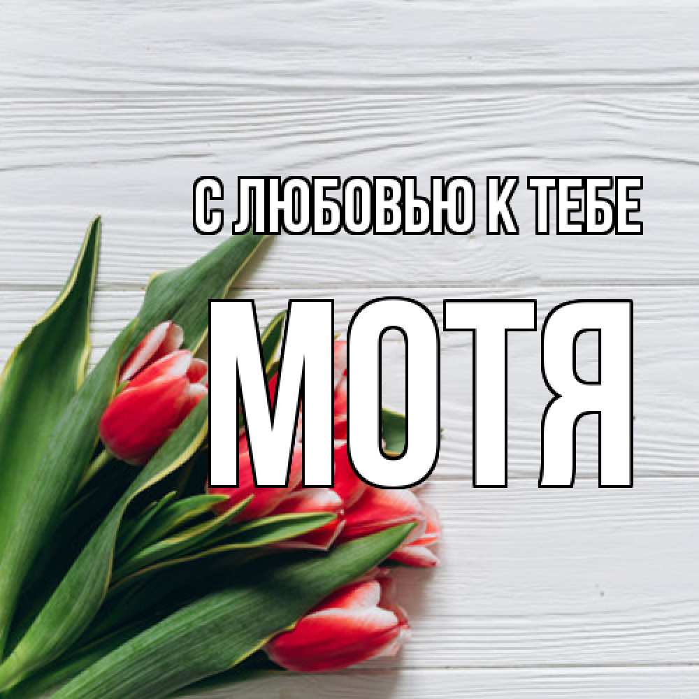 Открытка  с именем. Мотя, С любовью к тебе  