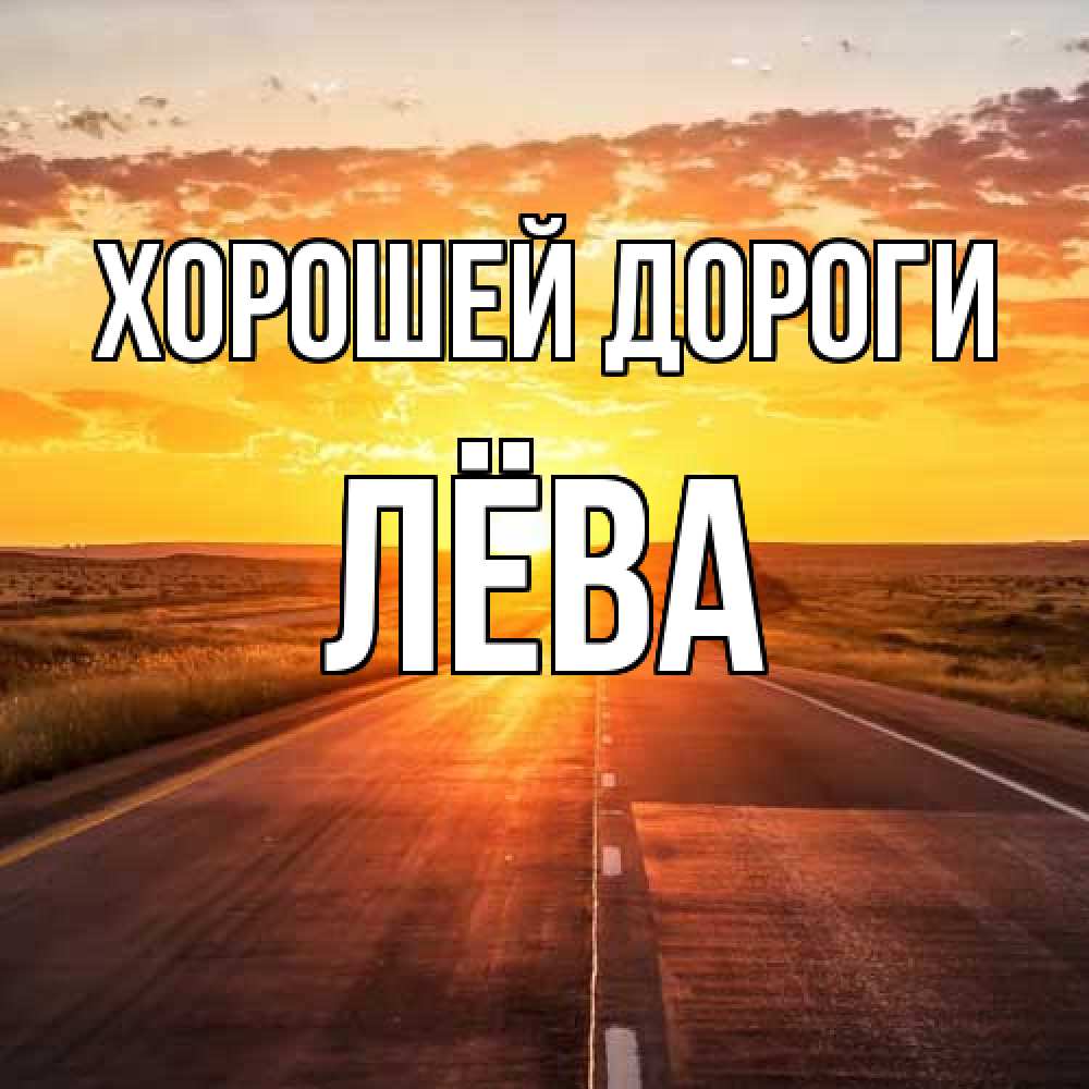 Открытка  с именем. Лёва, Хорошей дороги  